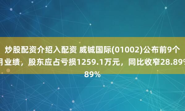 炒股配资介绍入配资 威铖国际(01002)公布前9个月业绩，股东应占亏损1259.1万元，同比收窄28.89%