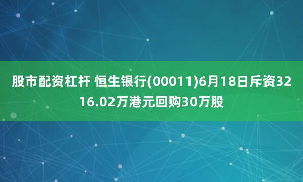 股市配资杠杆 恒生银行(00011)6月18日斥资3216.02万港元回购30万股