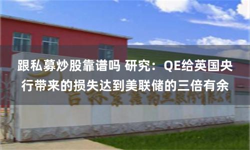 跟私募炒股靠谱吗 研究:QE给英国央行带来的损失达到美联储的三倍有余