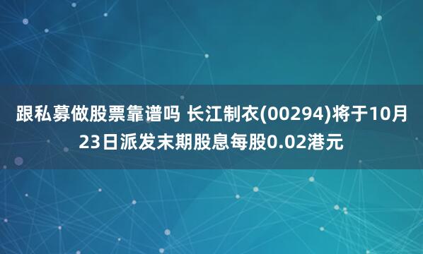 跟私募做股票靠谱吗 长江制衣(00294)将于10月23日派发末期股息每股0.02港元