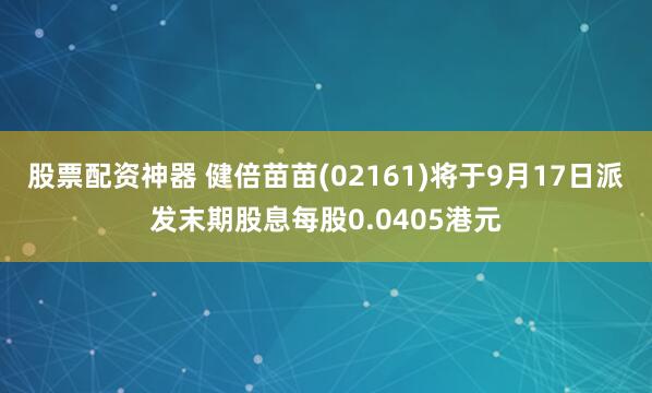 股票配资神器 健倍苗苗(02161)将于9月17日派发末期股息每股0.0405港元