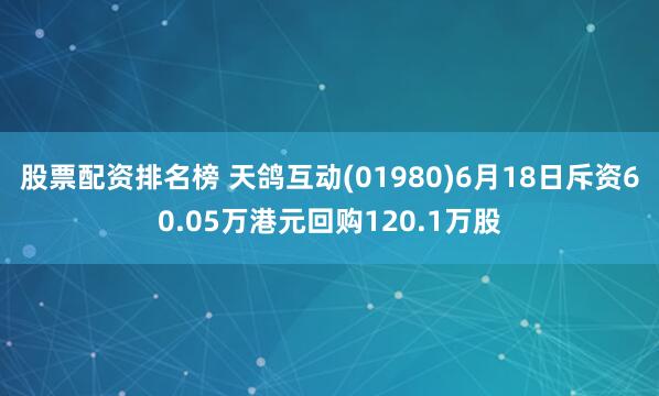 股票配资排名榜 天鸽互动(01980)6月18日斥资60.05万港元回购120.1万股