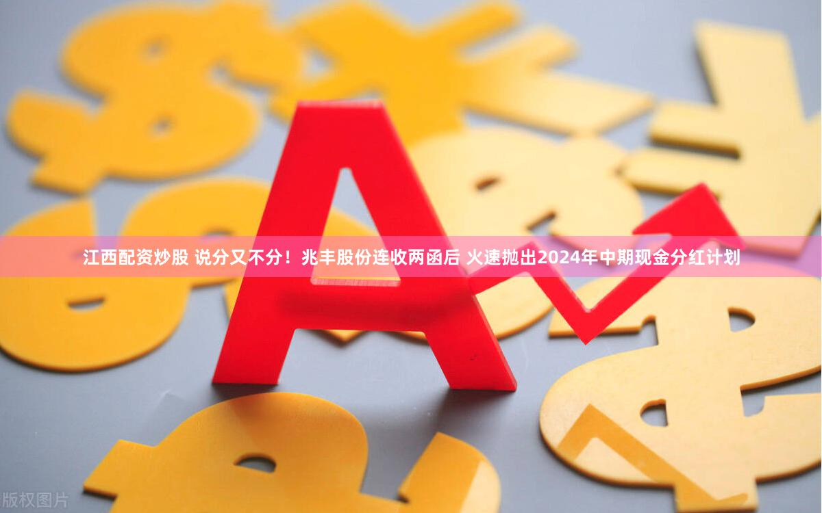江西配资炒股 说分又不分！兆丰股份连收两函后 火速抛出2024年中期现金分红计划