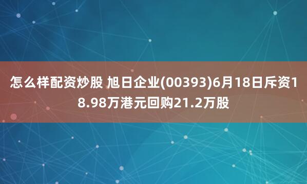 怎么样配资炒股 旭日企业(00393)6月18日斥资18.98万港元回购21.2万股
