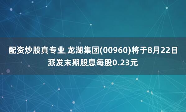 配资炒股真专业 龙湖集团(00960)将于8月22日派发末期股息每股0.23元