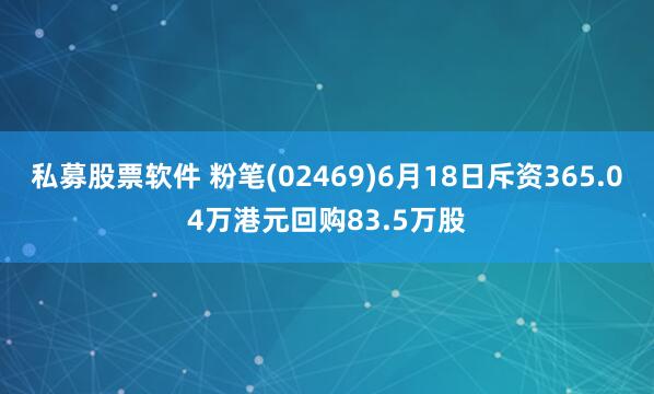 私募股票软件 粉笔(02469)6月18日斥资365.04万港元回购83.5万股