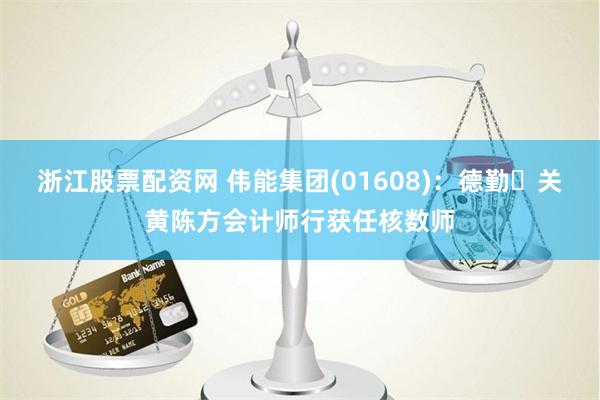 浙江股票配资网 伟能集团(01608)：德勤‧关黄陈方会计师行获任核数师