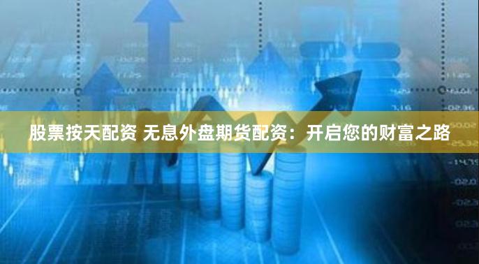 股票按天配资 无息外盘期货配资：开启您的财富之路