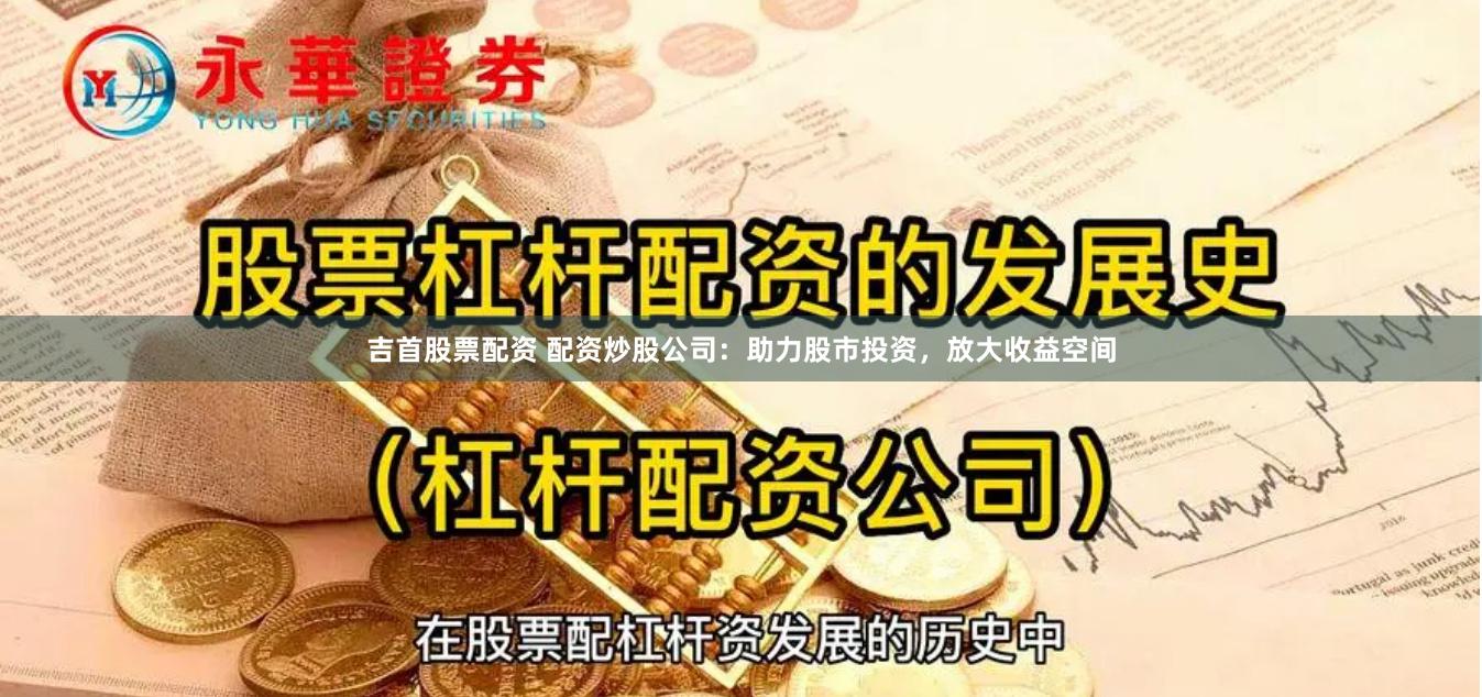 吉首股票配资 配资炒股公司:助力股市投资,放大收益空间