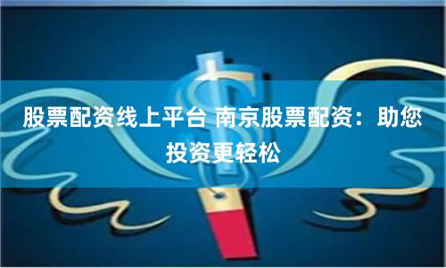 股票配资线上平台 南京股票配资：助您投资更轻松