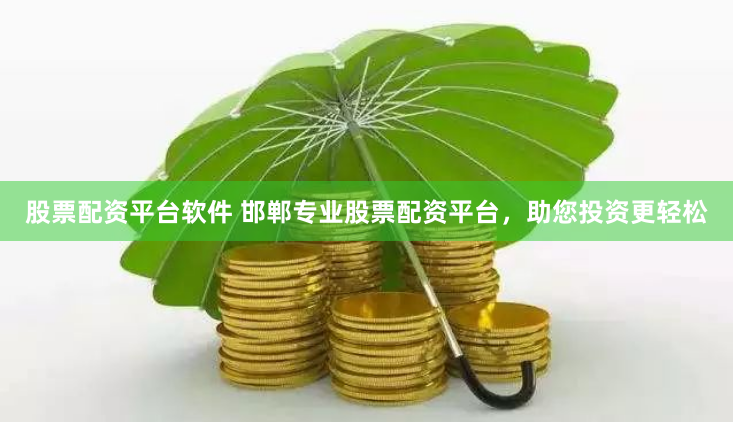 股票配资平台软件 邯郸专业股票配资平台，助您投资更轻松