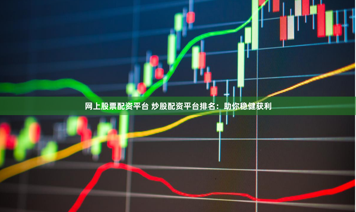 网上股票配资平台 炒股配资平台排名:助你稳健获利