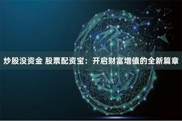 炒股没资金 股票配资宝:开启财富增值的全新篇章
