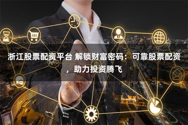 浙江股票配资平台 解锁财富密码:可靠股票配资,助力投资腾飞