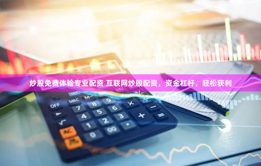 炒股免费体验专业配资 互联网炒股配资,资金杠杆,轻松获利