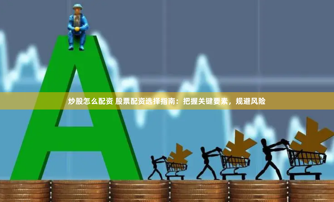 炒股怎么配资 股票配资选择指南:把握关键要素,规避风险