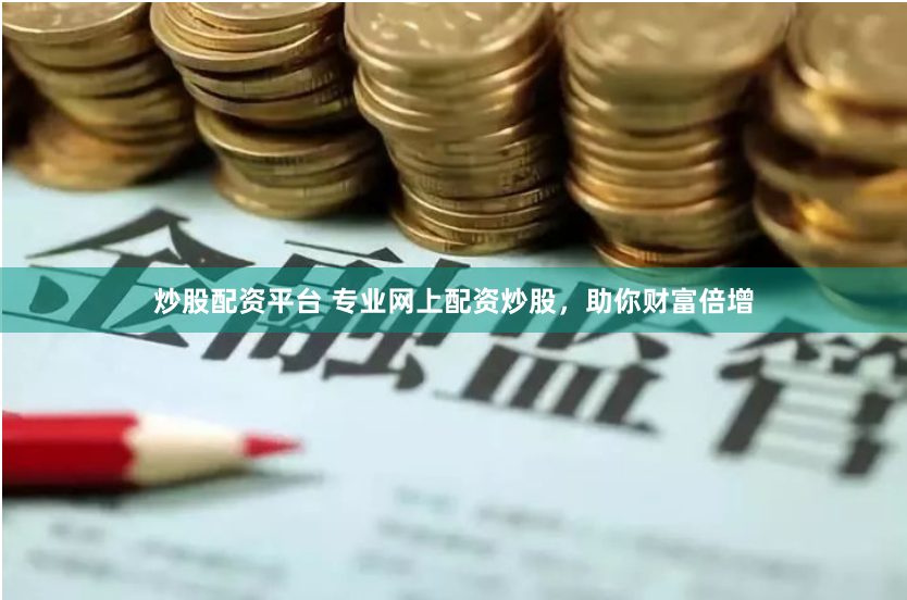 炒股配资平台 专业网上配资炒股，助你财富倍增