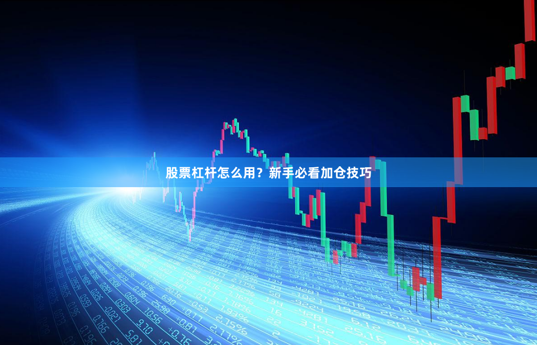 股票杠杆怎么用？新手必看加仓技巧