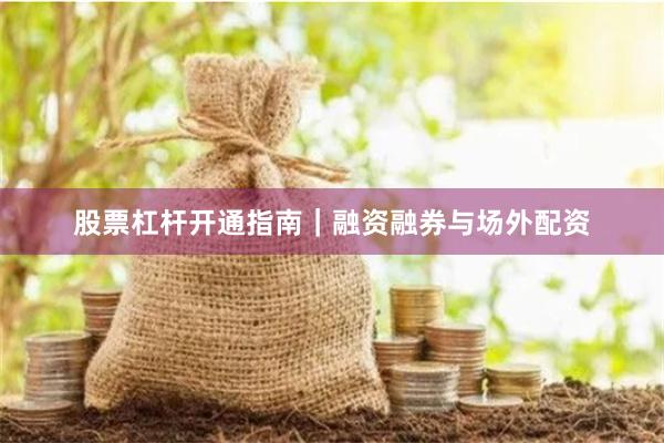 股票杠杆开通指南｜融资融券与场外配资