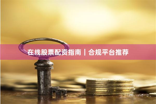 在线股票配资指南｜合规平台推荐