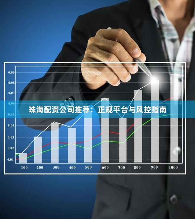 珠海配资公司推荐：正规平台与风控指南