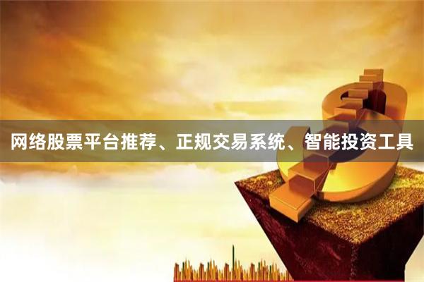 网络股票平台推荐、正规交易系统、智能投资工具