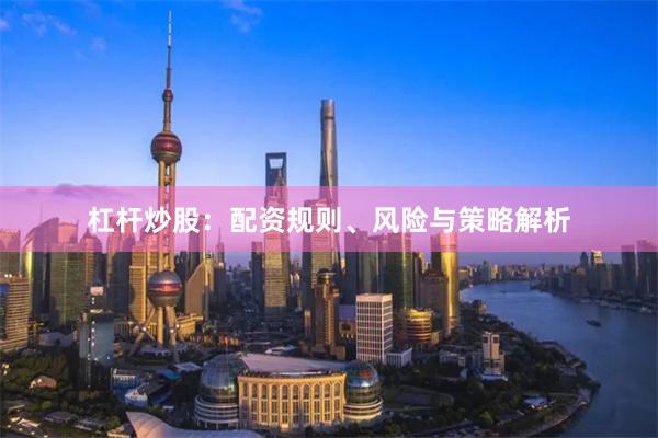 杠杆炒股：配资规则、风险与策略解析