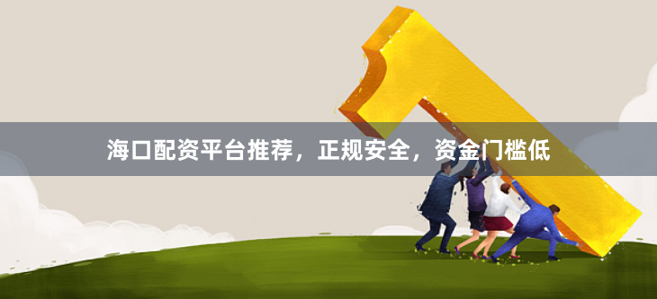 海口配资平台推荐，正规安全，资金门槛低
