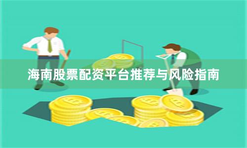 海南股票配资平台推荐与风险指南