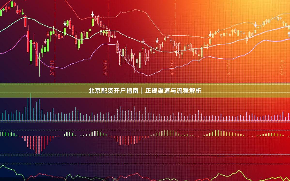 北京配资开户指南｜正规渠道与流程解析