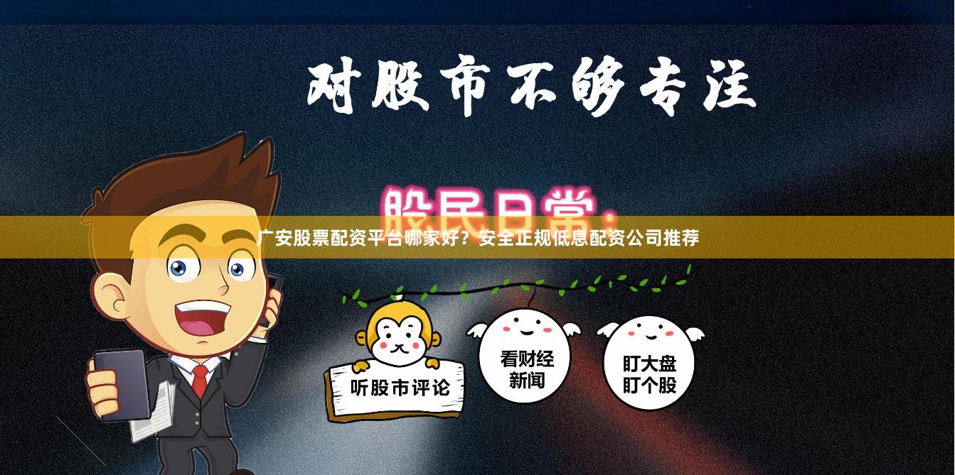 广安股票配资平台哪家好？安全正规低息配资公司推荐