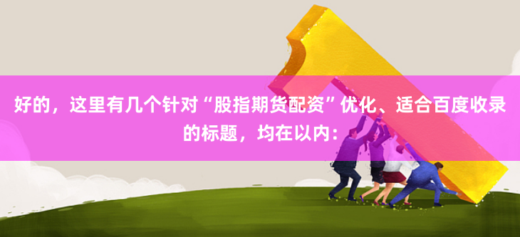 好的，这里有几个针对“股指期货配资”优化、适合百度收录的标题，均在以内：