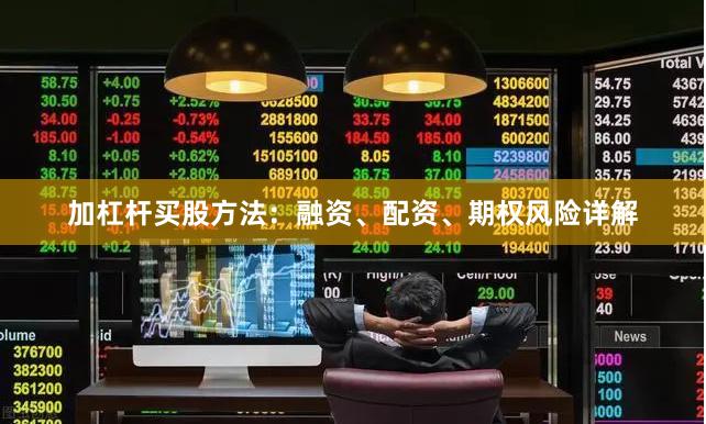 加杠杆买股方法：融资、配资、期权风险详解