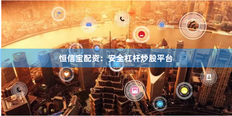 恒信宝配资：安全杠杆炒股平台