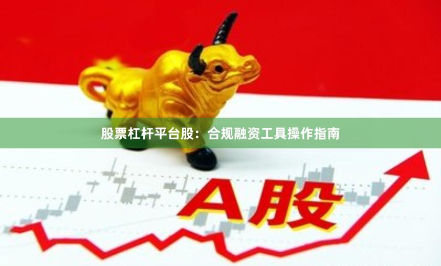 股票杠杆平台股：合规融资工具操作指南