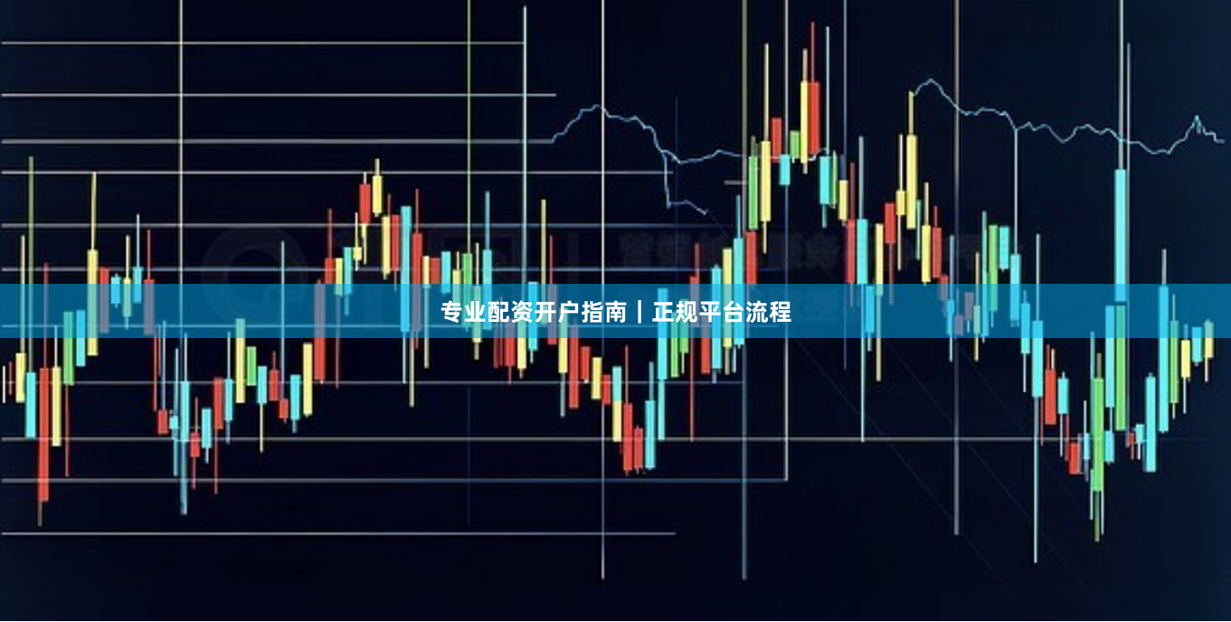 专业配资开户指南｜正规平台流程