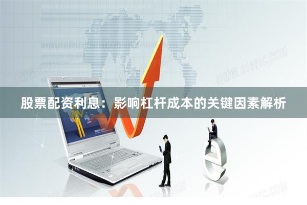 股票配资利息：影响杠杆成本的关键因素解析