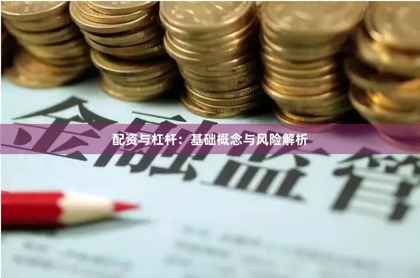 配资与杠杆：基础概念与风险解析