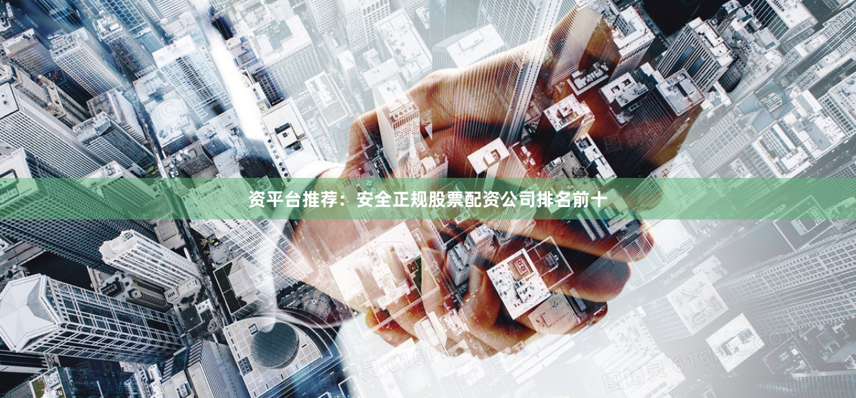 资平台推荐：安全正规股票配资公司排名前十