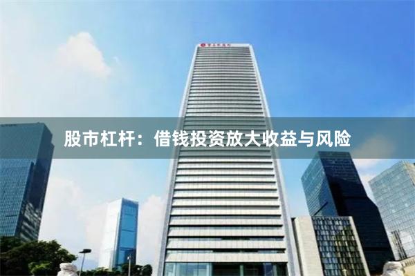 股市杠杆：借钱投资放大收益与风险