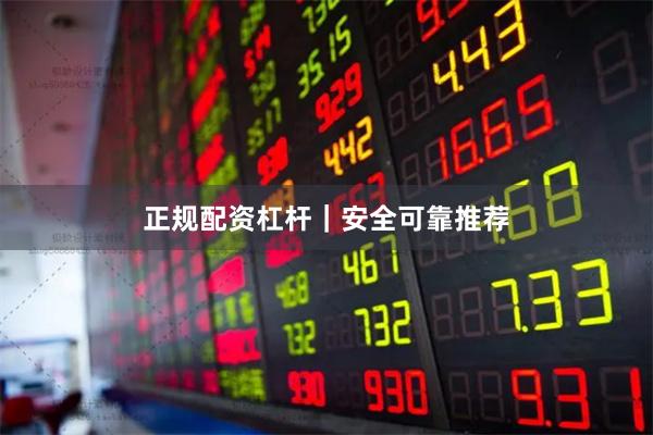 正规配资杠杆｜安全可靠推荐