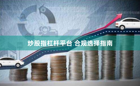 炒股指杠杆平台 合规选择指南