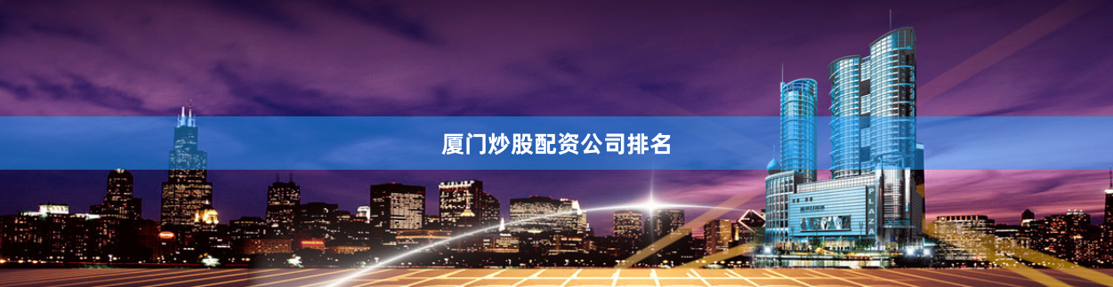 厦门炒股配资公司排名