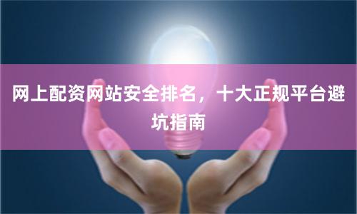 网上配资网站安全排名，十大正规平台避坑指南