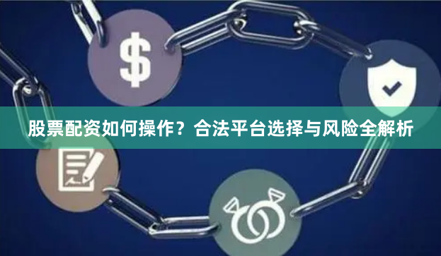 股票配资如何操作？合法平台选择与风险全解析
