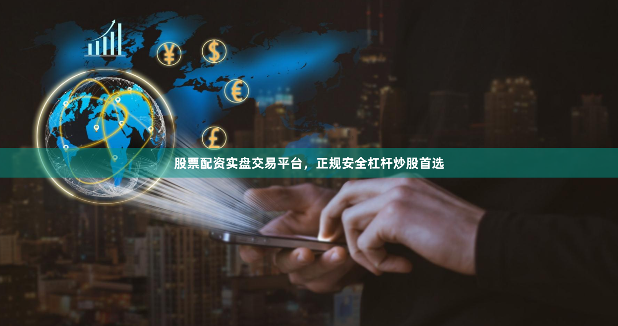 股票配资实盘交易平台，正规安全杠杆炒股首选