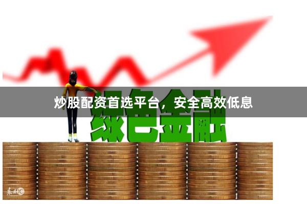 炒股配资首选平台，安全高效低息